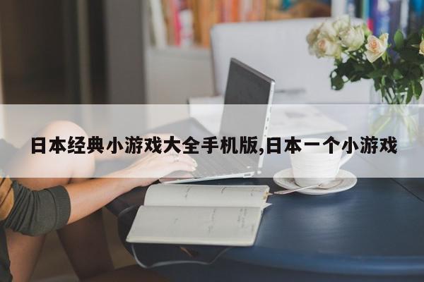日本经典小游戏大全手机版,日本一个小游戏