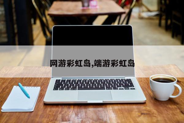 网游彩虹岛,端游彩虹岛