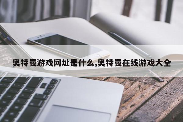 奥特曼游戏网址是什么,奥特曼在线游戏大全