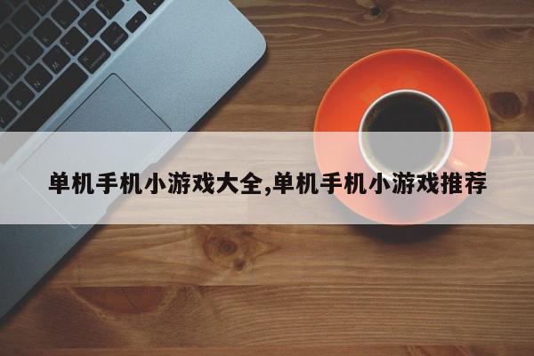 单机手机小游戏大全,单机手机小游戏推荐